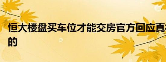 恒大楼盘买车位才能交房官方回应真相是这样的