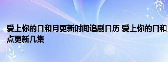 爱上你的日和月更新时间追剧日历 爱上你的日和月每周几几点更新几集