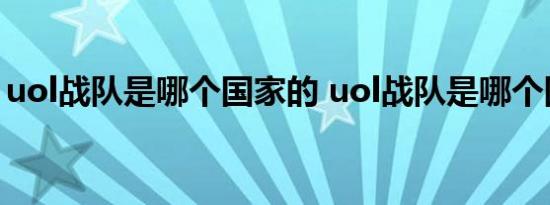 uol战队是哪个国家的 uol战队是哪个国家的 