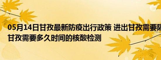 05月14日甘孜最新防疫出行政策 进出甘孜需要隔离吗 进出甘孜需要多久时间的核酸检测