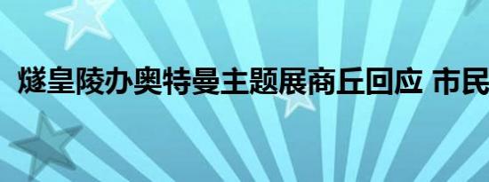 燧皇陵办奥特曼主题展商丘回应 市民吐槽！