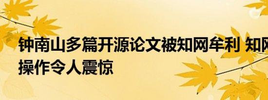 钟南山多篇开源论文被知网牟利 知网背后的操作令人震惊