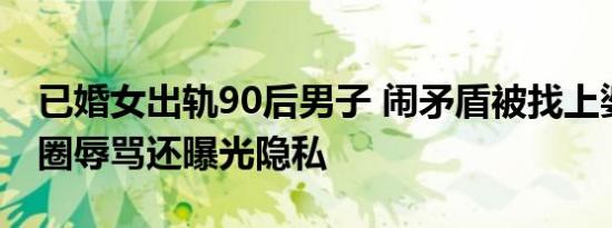 已婚女出轨90后男子 闹矛盾被找上婆家送花圈辱骂还曝光隐私