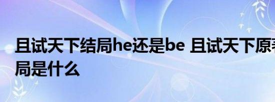 且试天下结局he还是be 且试天下原著小说结局是什么