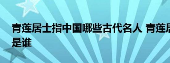 青莲居士指中国哪些古代名人 青莲居士指的是谁 