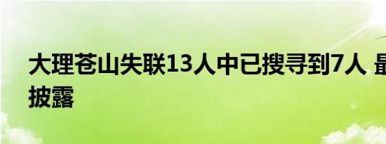 大理苍山失联13人中已搜寻到7人 最新细节披露