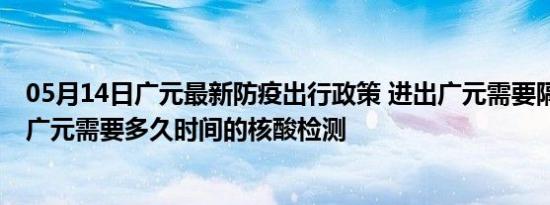 05月14日广元最新防疫出行政策 进出广元需要隔离吗 进出广元需要多久时间的核酸检测