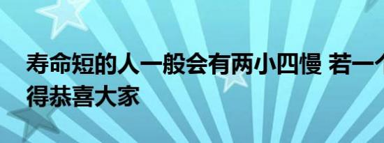 寿命短的人一般会有两小四慢 若一个不占值得恭喜大家