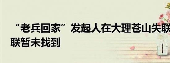 “老兵回家”发起人在大理苍山失联 13人失联暂未找到