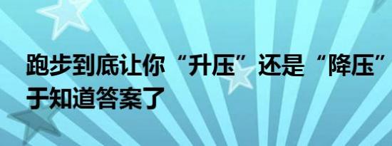 跑步到底让你“升压”还是“降压” 看完终于知道答案了