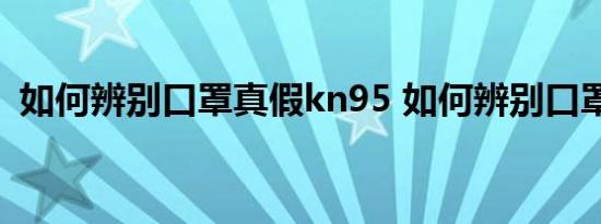 如何辨别口罩真假kn95 如何辨别口罩真假 