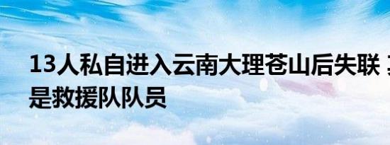 13人私自进入云南大理苍山后失联 其中2人是救援队队员