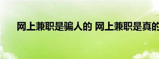 网上兼职是骗人的 网上兼职是真的吗 