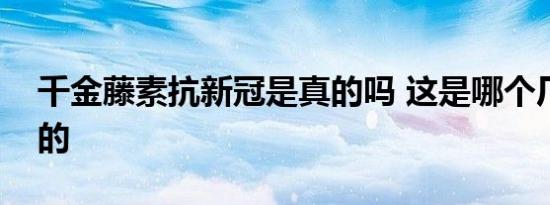 千金藤素抗新冠是真的吗 这是哪个厂家生产的