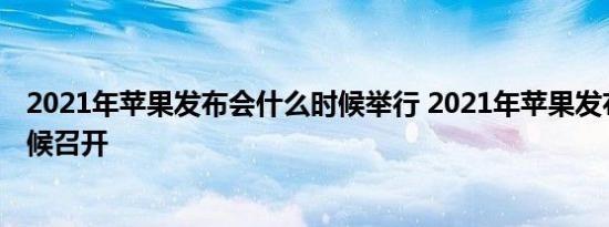 2021年苹果发布会什么时候举行 2021年苹果发布会什么时候召开 