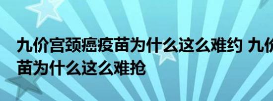 九价宫颈癌疫苗为什么这么难约 九价HPV疫苗为什么这么难抢