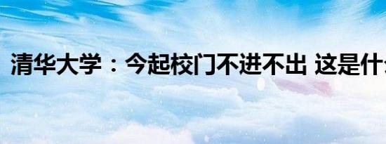 清华大学：今起校门不进不出 这是什么原因