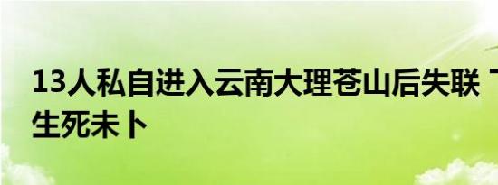 13人私自进入云南大理苍山后失联 下落不明生死未卜