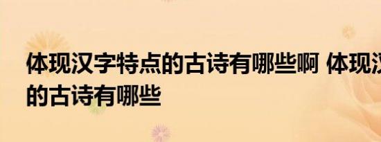 体现汉字特点的古诗有哪些啊 体现汉字特点的古诗有哪些 