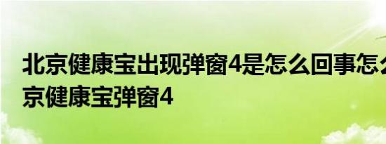 北京健康宝出现弹窗4是怎么回事怎么解决北京健康宝弹窗4