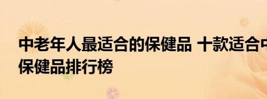 中老年人最适合的保健品 十款适合中老年的保健品排行榜 