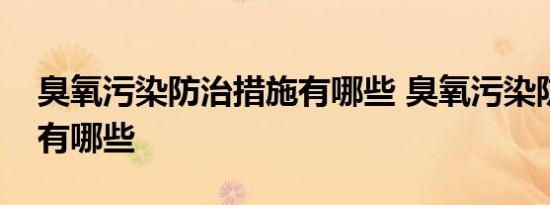 臭氧污染防治措施有哪些 臭氧污染防治措施有哪些 