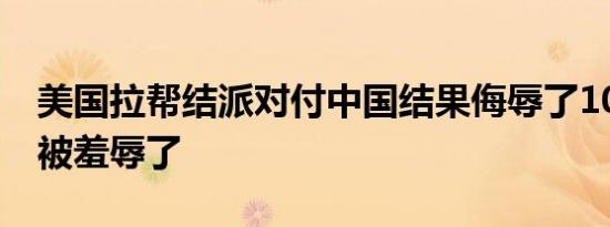 美国拉帮结派对付中国结果侮辱了10国 东盟被羞辱了