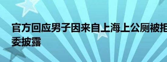 官方回应男子因来自上海上公厕被拒 事件原委披露