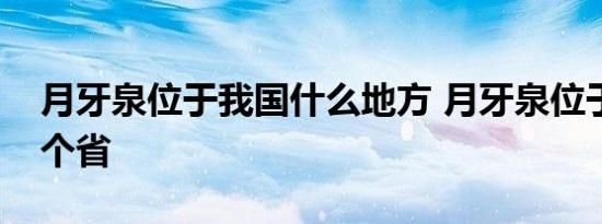 月牙泉位于我国什么地方 月牙泉位于我国哪个省 