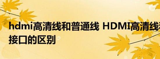 hdmi高清线和普通线 HDMI高清线和HDMI接口的区别 