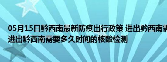 05月15日黔西南最新防疫出行政策 进出黔西南需要隔离吗 进出黔西南需要多久时间的核酸检测