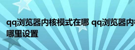 qq浏览器内核模式在哪 qq浏览器内核模式在哪里设置 