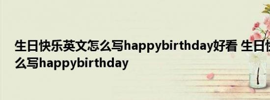 生日快乐英文怎么写happybirthday好看 生日快乐英文怎么写happybirthday 