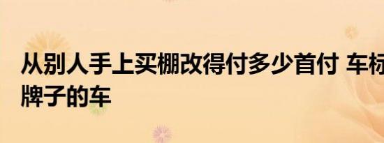 从别人手上买棚改得付多少首付 车标r是什么牌子的车 