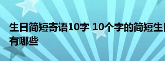 生日简短寄语10字 10个字的简短生日祝福语有哪些 