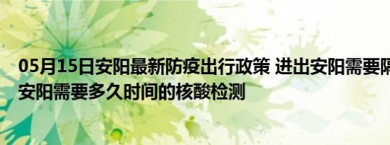 05月15日安阳最新防疫出行政策 进出安阳需要隔离吗 进出安阳需要多久时间的核酸检测