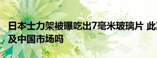 日本士力架被曝吃出7毫米玻璃片 此次召回涉及中国市场吗