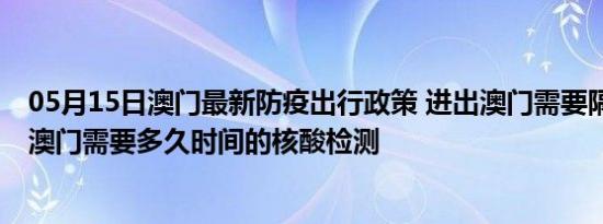 05月15日澳门最新防疫出行政策 进出澳门需要隔离吗 进出澳门需要多久时间的核酸检测