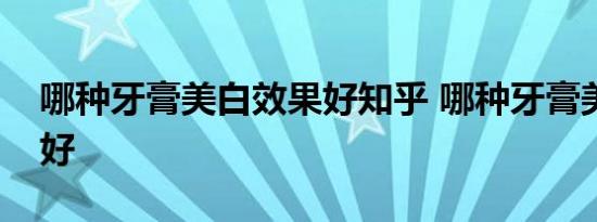 哪种牙膏美白效果好知乎 哪种牙膏美白效果好 