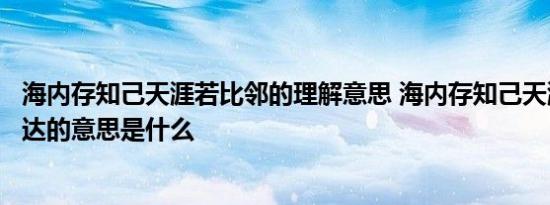 海内存知己天涯若比邻的理解意思 海内存知己天涯若比邻表达的意思是什么 