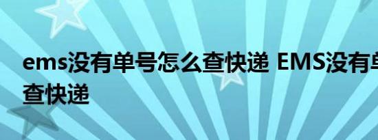 ems没有单号怎么查快递 EMS没有单号怎么查快递 