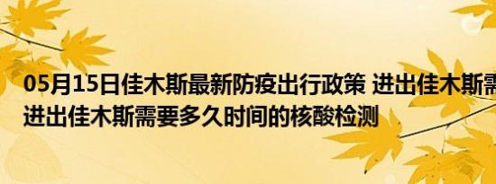 05月15日佳木斯最新防疫出行政策 进出佳木斯需要隔离吗 进出佳木斯需要多久时间的核酸检测