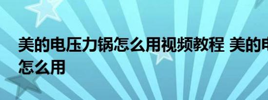 美的电压力锅怎么用视频教程 美的电压力锅怎么用 