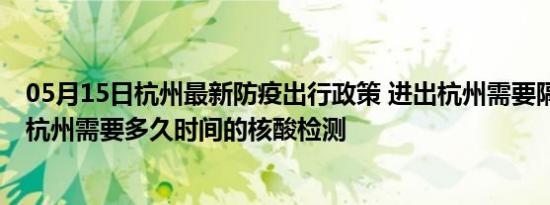 05月15日杭州最新防疫出行政策 进出杭州需要隔离吗 进出杭州需要多久时间的核酸检测