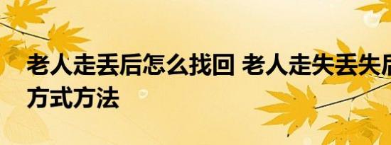 老人走丢后怎么找回 老人走失丢失后找回的方式方法 