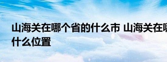 山海关在哪个省的什么市 山海关在哪个省的什么位置 