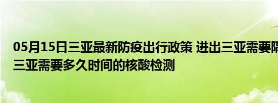 05月15日三亚最新防疫出行政策 进出三亚需要隔离吗 进出三亚需要多久时间的核酸检测