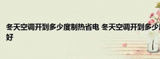 冬天空调开到多少度制热省电 冬天空调开到多少度制热效果好 