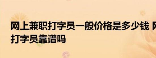 网上兼职打字员一般价格是多少钱 网上兼职打字员靠谱吗 