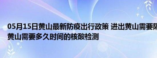 05月15日黄山最新防疫出行政策 进出黄山需要隔离吗 进出黄山需要多久时间的核酸检测